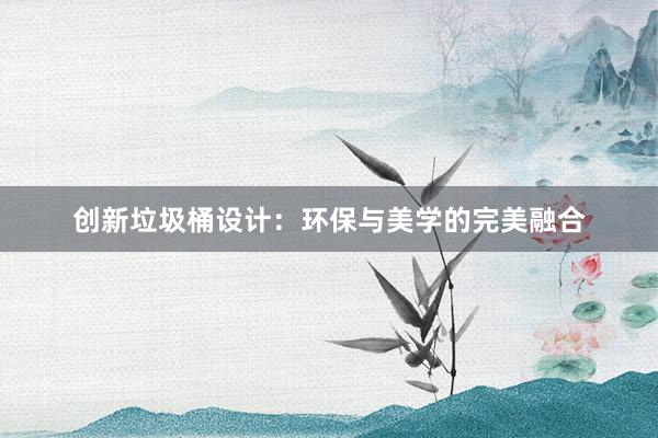 创新垃圾桶设计：环保与美学的完美融合